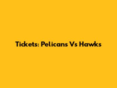 Tickets: Pelicans Vs Hawks