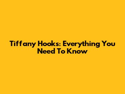 Tiffany Hooks: Everything You Need To Know