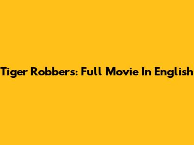 Tiger Robbers: Full Movie In English