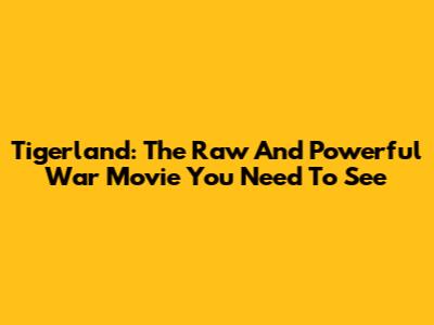 Tigerland: The Raw And Powerful War Movie You Need To See