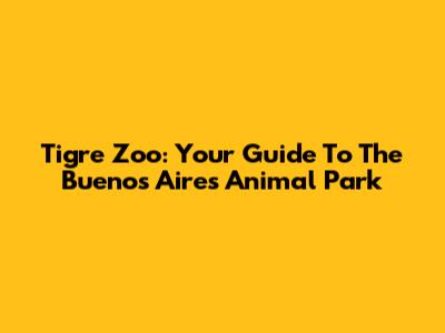 Tigre Zoo: Your Guide To The Buenos Aires Animal Park