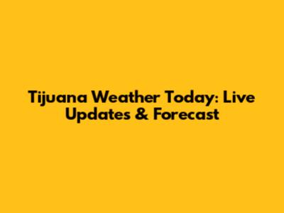Tijuana Weather Today: Live Updates & Forecast