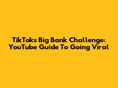 TikTok's Big Bank Challenge: YouTube Guide To Going Viral