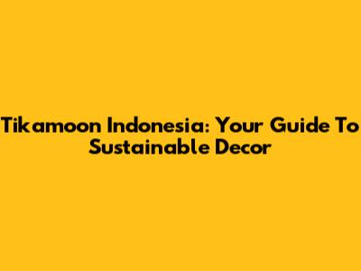 Tikamoon Indonesia: Your Guide To Sustainable Decor