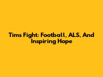 Tim's Fight: Football, ALS, And Inspiring Hope