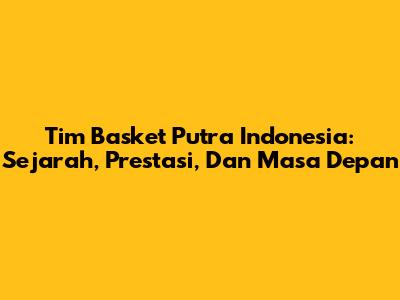 Tim Basket Putra Indonesia: Sejarah, Prestasi, Dan Masa Depan
