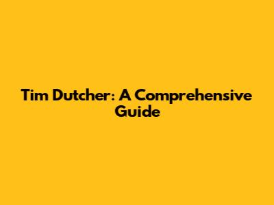 Tim Dutcher: A Comprehensive Guide