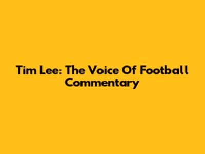 Tim Lee: The Voice Of Football Commentary
