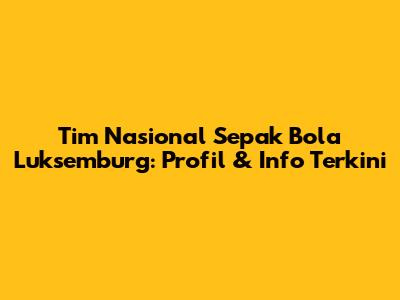 Tim Nasional Sepak Bola Luksemburg: Profil & Info Terkini