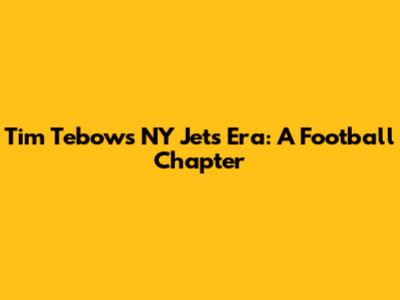 Tim Tebow's NY Jets Era: A Football Chapter
