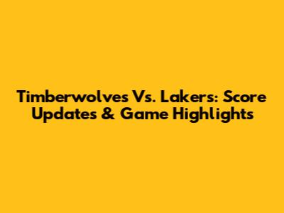 Timberwolves Vs. Lakers: Score Updates & Game Highlights