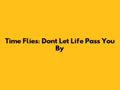 Time Flies: Don't Let Life Pass You By