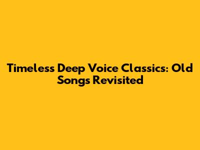 Timeless Deep Voice Classics: Old Songs Revisited
