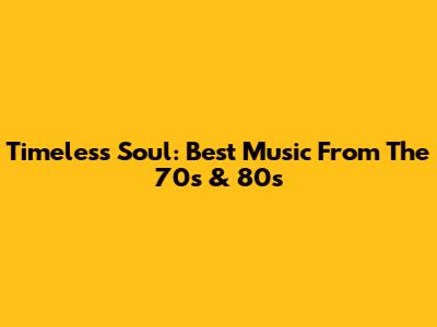 Timeless Soul: Best Music From The 70s & 80s
