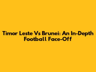Timor Leste Vs Brunei: An In-Depth Football Face-Off