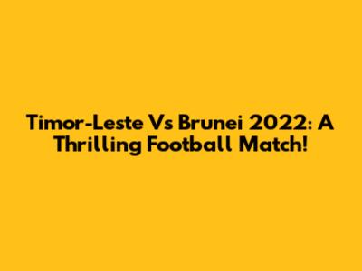 Timor-Leste Vs Brunei 2022: A Thrilling Football Match!