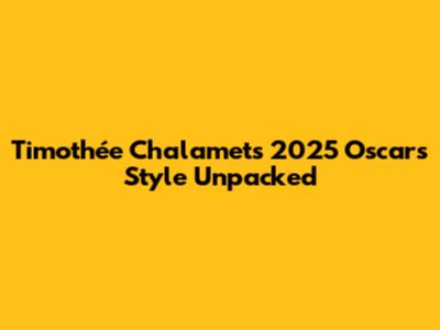 Timothée Chalamet's 2025 Oscars Style Unpacked