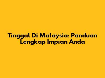 Tinggal Di Malaysia: Panduan Lengkap Impian Anda