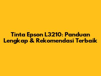 Tinta Epson L3210: Panduan Lengkap & Rekomendasi Terbaik