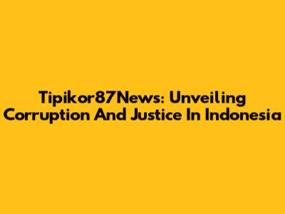 Tipikor87News: Unveiling Corruption And Justice In Indonesia
