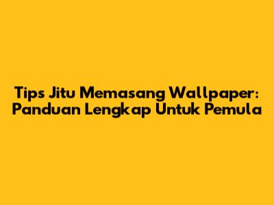 Tips Jitu Memasang Wallpaper: Panduan Lengkap Untuk Pemula
