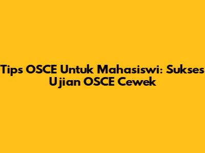Tips OSCE Untuk Mahasiswi: Sukses Ujian OSCE Cewek