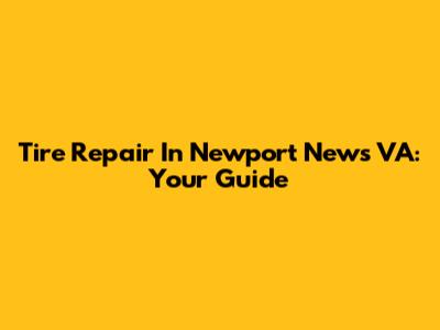 Tire Repair In Newport News VA: Your Guide