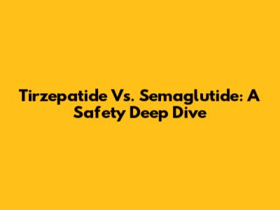 Tirzepatide Vs. Semaglutide: A Safety Deep Dive