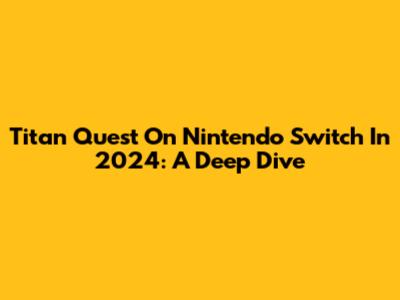Titan Quest On Nintendo Switch In 2024: A Deep Dive