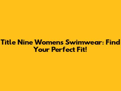 Title Nine Women's Swimwear: Find Your Perfect Fit!