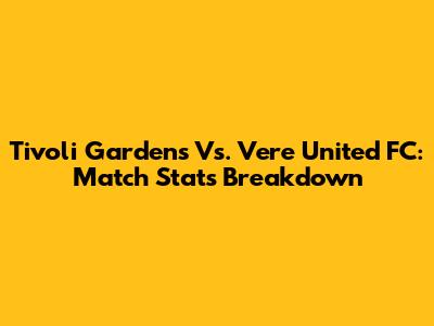 Tivoli Gardens Vs. Vere United FC: Match Stats Breakdown