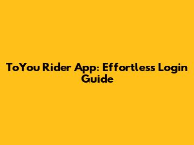 ToYou Rider App: Effortless Login Guide