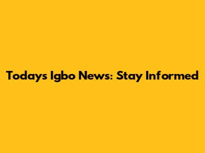 Today's Igbo News: Stay Informed