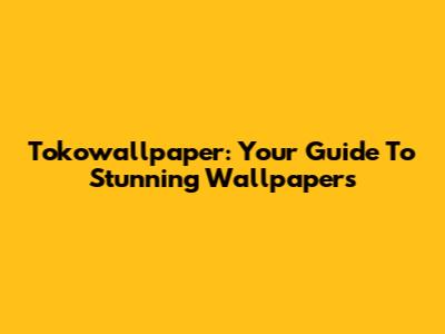 Tokowallpaper: Your Guide To Stunning Wallpapers