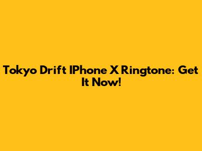 Tokyo Drift IPhone X Ringtone: Get It Now!