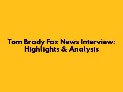 Tom Brady Fox News Interview: Highlights & Analysis