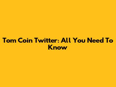 Tom Coin Twitter: All You Need To Know