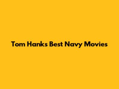 Tom Hanks' Best Navy Movies