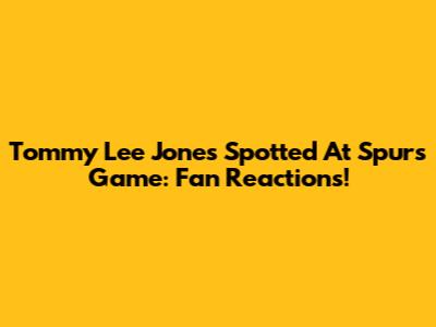 Tommy Lee Jones Spotted At Spurs Game: Fan Reactions!