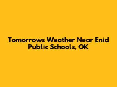 Tomorrow's Weather Near Enid Public Schools, OK