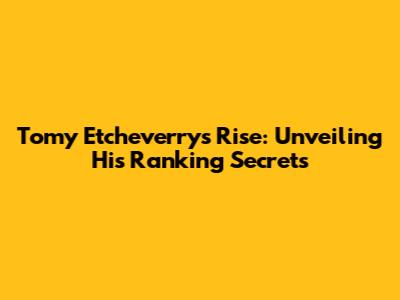 Tomy Etcheverry's Rise: Unveiling His Ranking Secrets