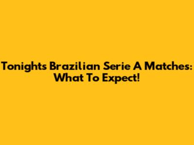 Tonight's Brazilian Serie A Matches: What To Expect!