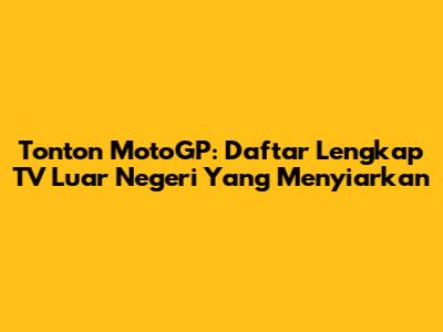 Tonton MotoGP: Daftar Lengkap TV Luar Negeri Yang Menyiarkan