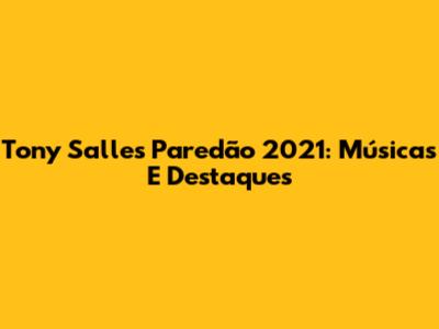 Tony Salles Paredão 2021: Músicas E Destaques