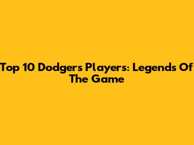 Top 10 Dodgers Players: Legends Of The Game