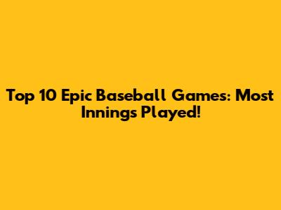 Top 10 Epic Baseball Games: Most Innings Played!