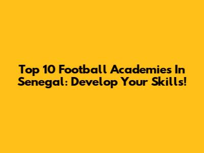 Top 10 Football Academies In Senegal: Develop Your Skills!