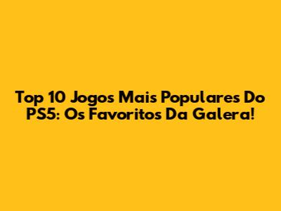 Top 10 Jogos Mais Populares Do PS5: Os Favoritos Da Galera!