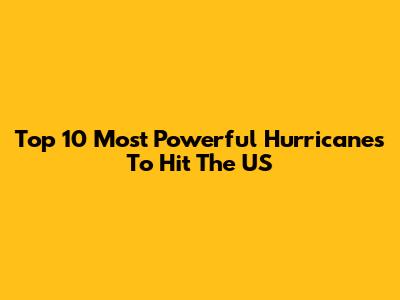 Top 10 Most Powerful Hurricanes To Hit The US