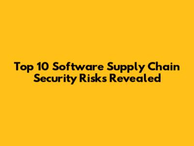 Top 10 Software Supply Chain Security Risks Revealed